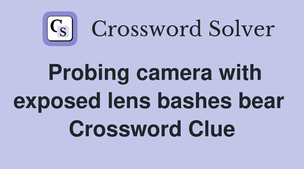 Probing camera with exposed lens bashes bear  Crossword Clue