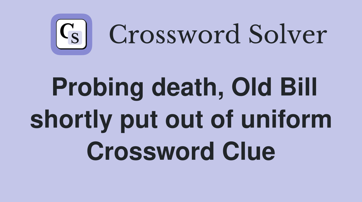 Probing death, Old Bill shortly put out of uniform Crossword Clue