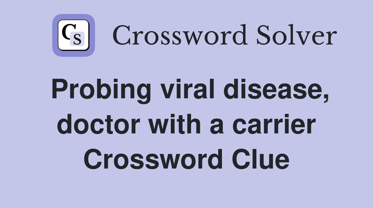Probing viral disease, doctor with a carrier Crossword Clue