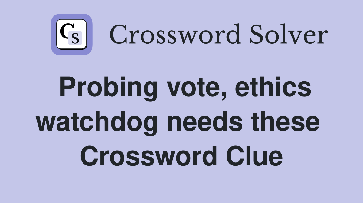 Probing vote, ethics watchdog needs these  Crossword Clue