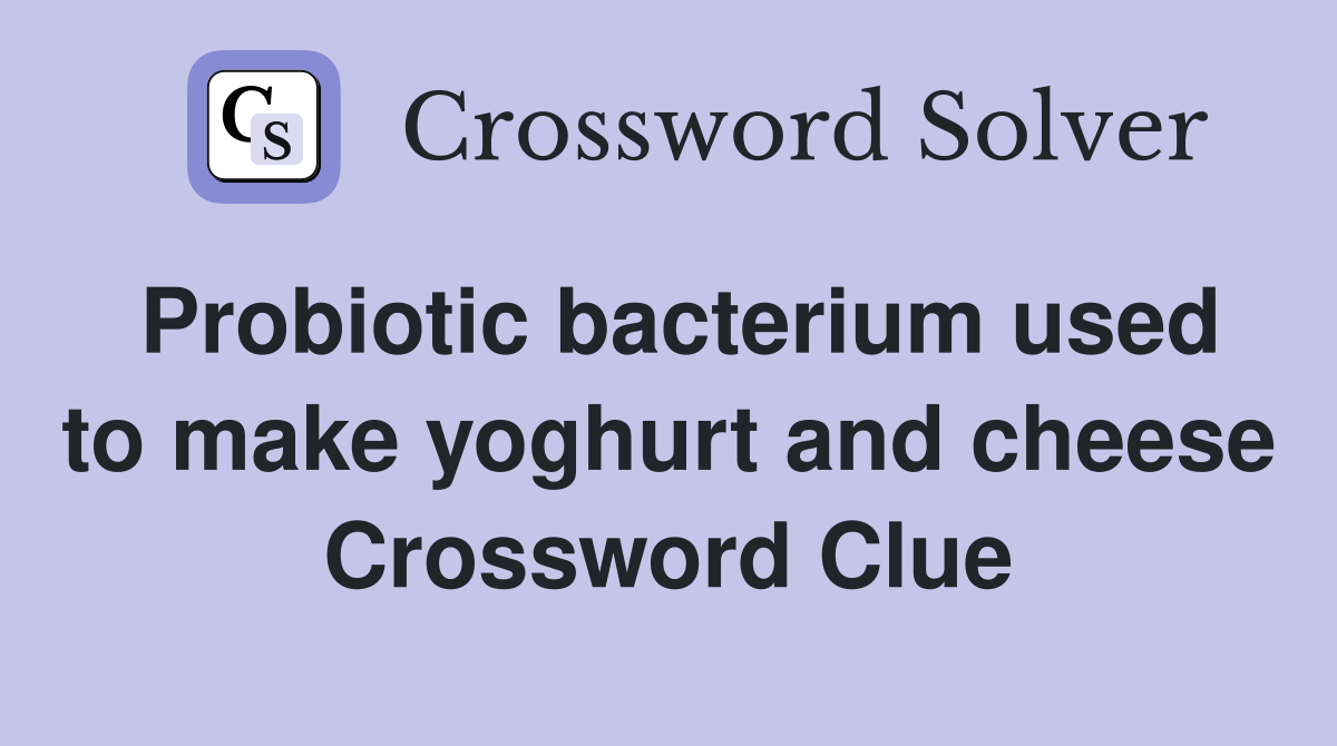 Probiotic bacterium used to make yoghurt and cheese Crossword Clue