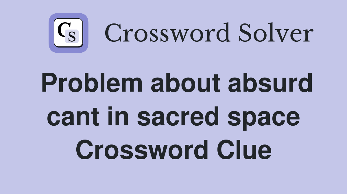 Problem about absurd cant in sacred space Crossword Clue