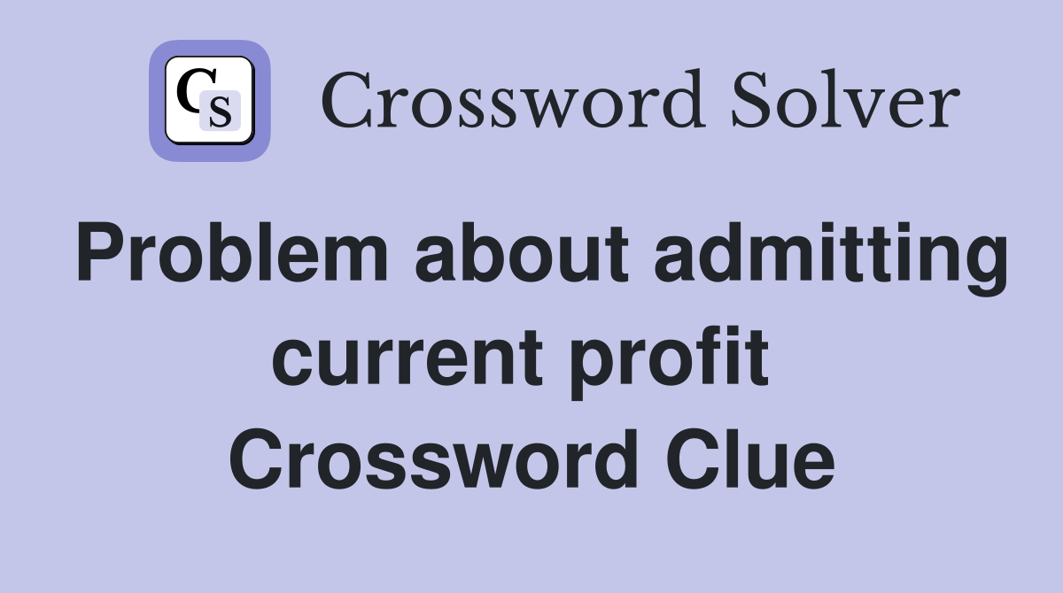 Problem about admitting current profit  Crossword Clue