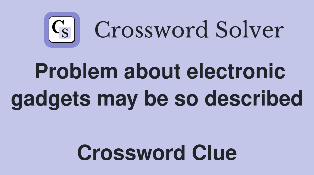 Problem about electronic gadgets may be so described  Crossword Clue