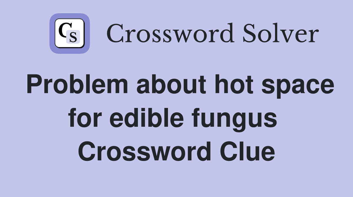 Problem about hot space for edible fungus  Crossword Clue