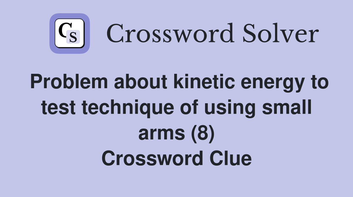 Problem about kinetic energy to test technique of using small arms (8) Crossword Clue