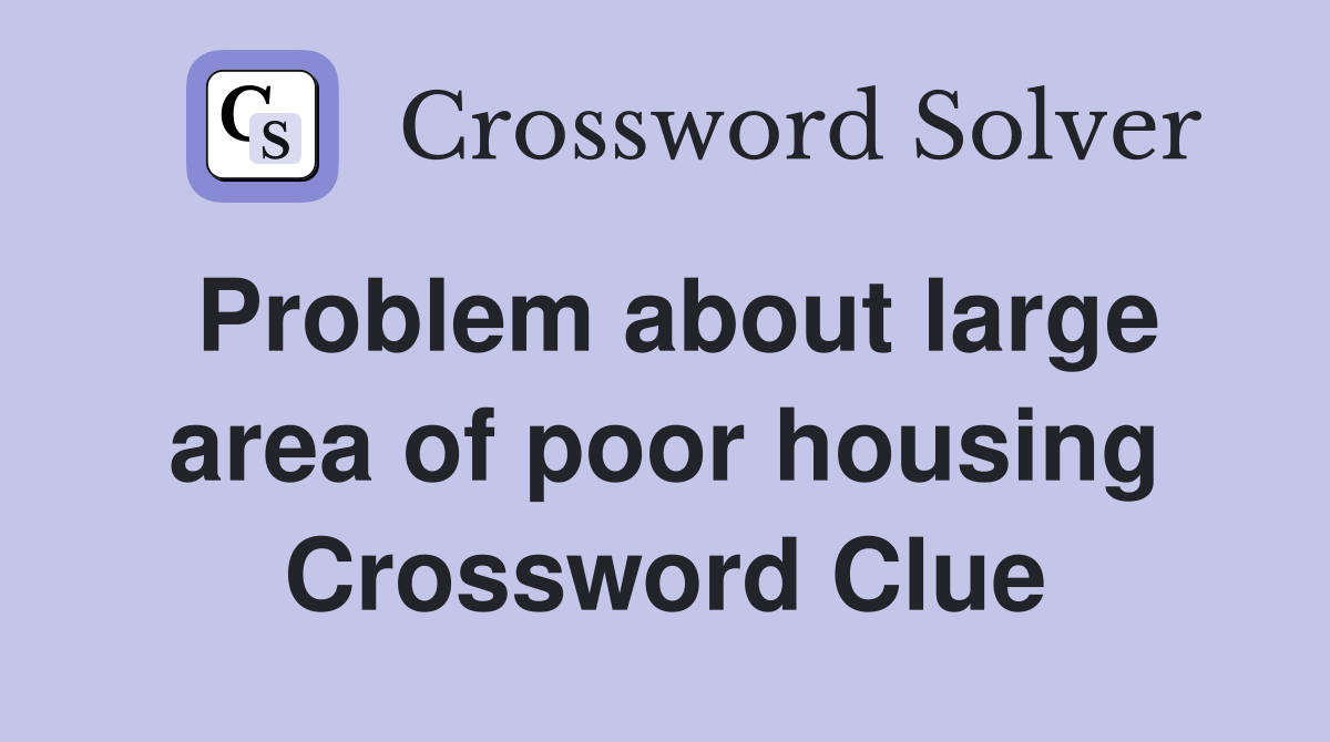 Problem about large area of poor housing Crossword Clue