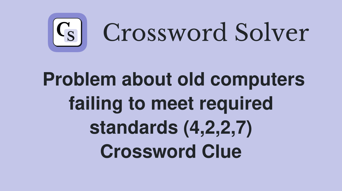 Problem about old computers failing to meet required standards (4,2,2,7) Crossword Clue