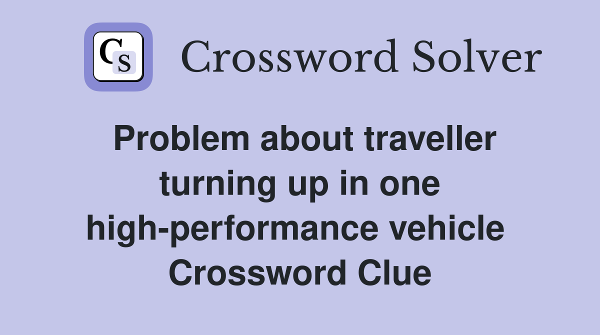 Problem about traveller turning up in one high-performance vehicle  Crossword Clue
