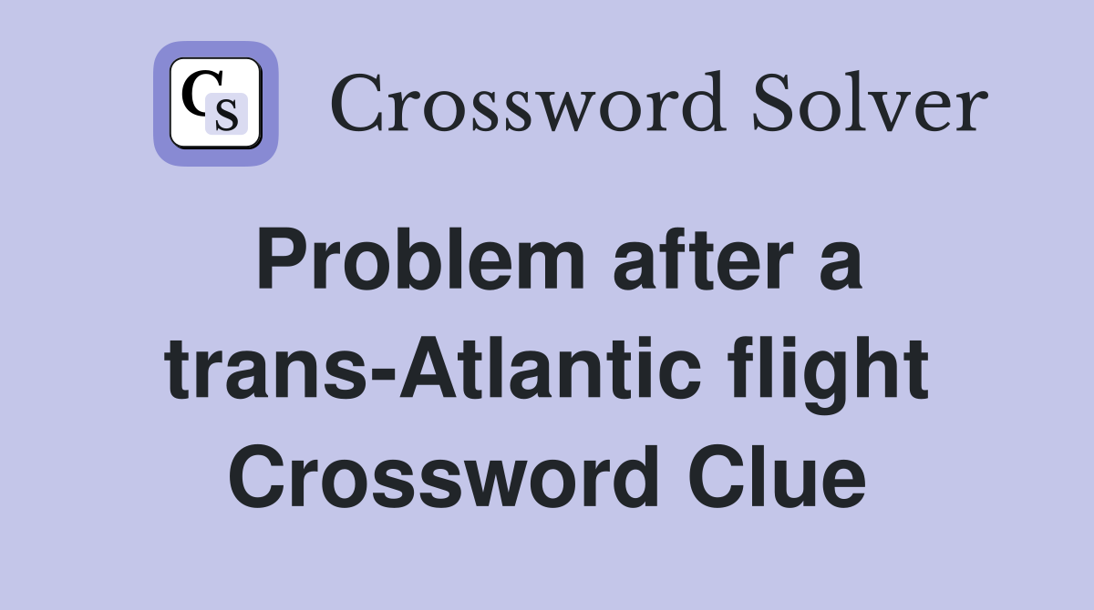 Problem after a trans-Atlantic flight Crossword Clue