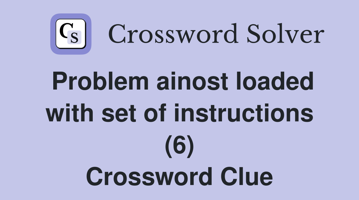 Problem ainost loaded with set of instructions (6) Crossword Clue