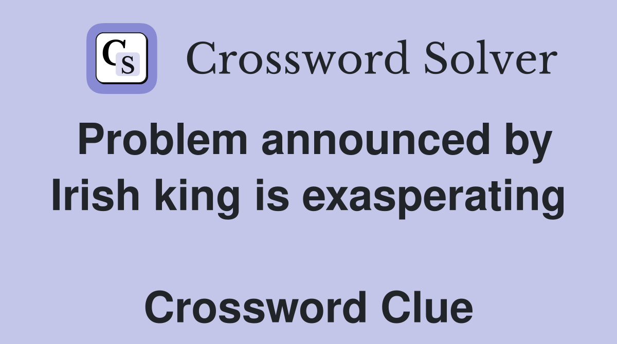 Problem announced by Irish king is exasperating  Crossword Clue