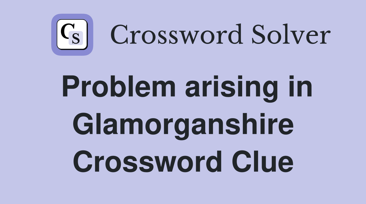 Problem arising in Glamorganshire Crossword Clue
