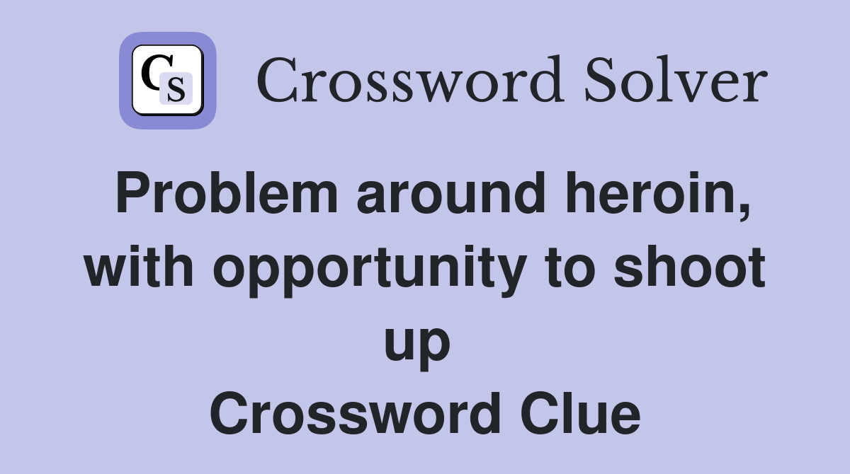 Problem around heroin, with opportunity to shoot up  Crossword Clue