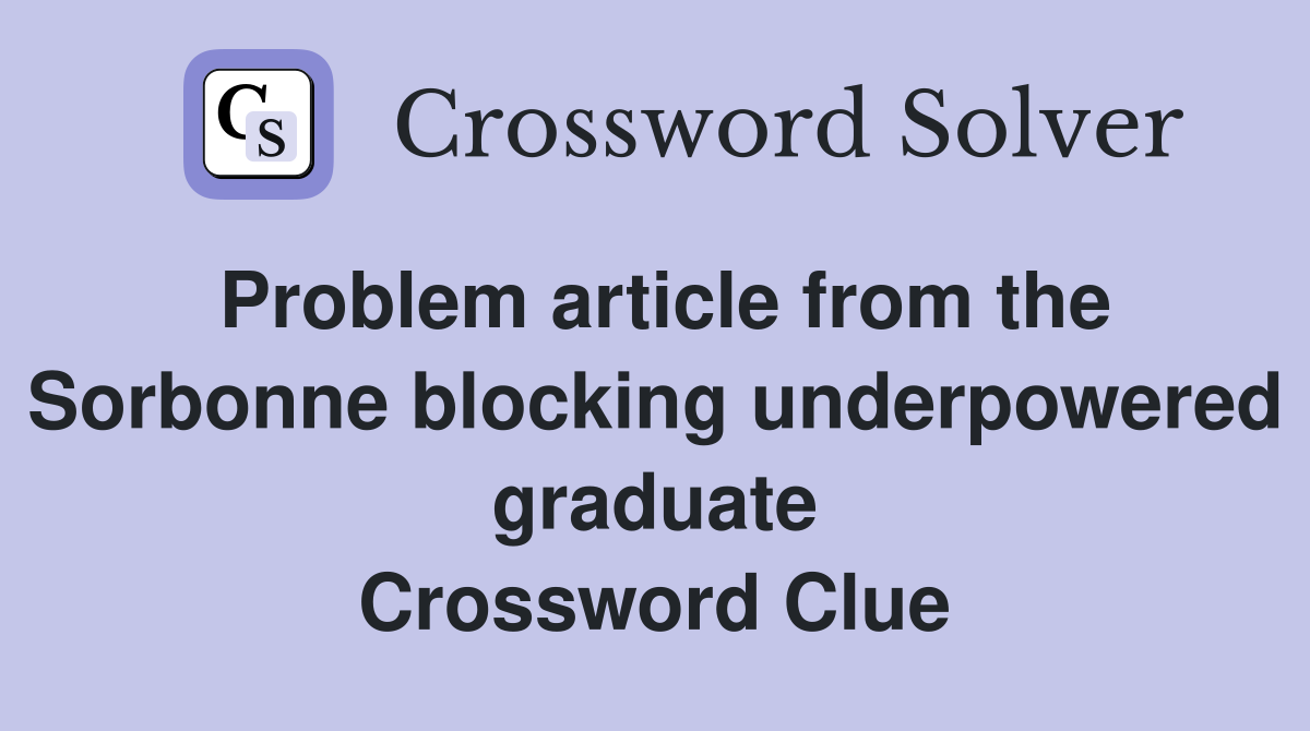 Problem article from the Sorbonne blocking underpowered graduate Crossword Clue