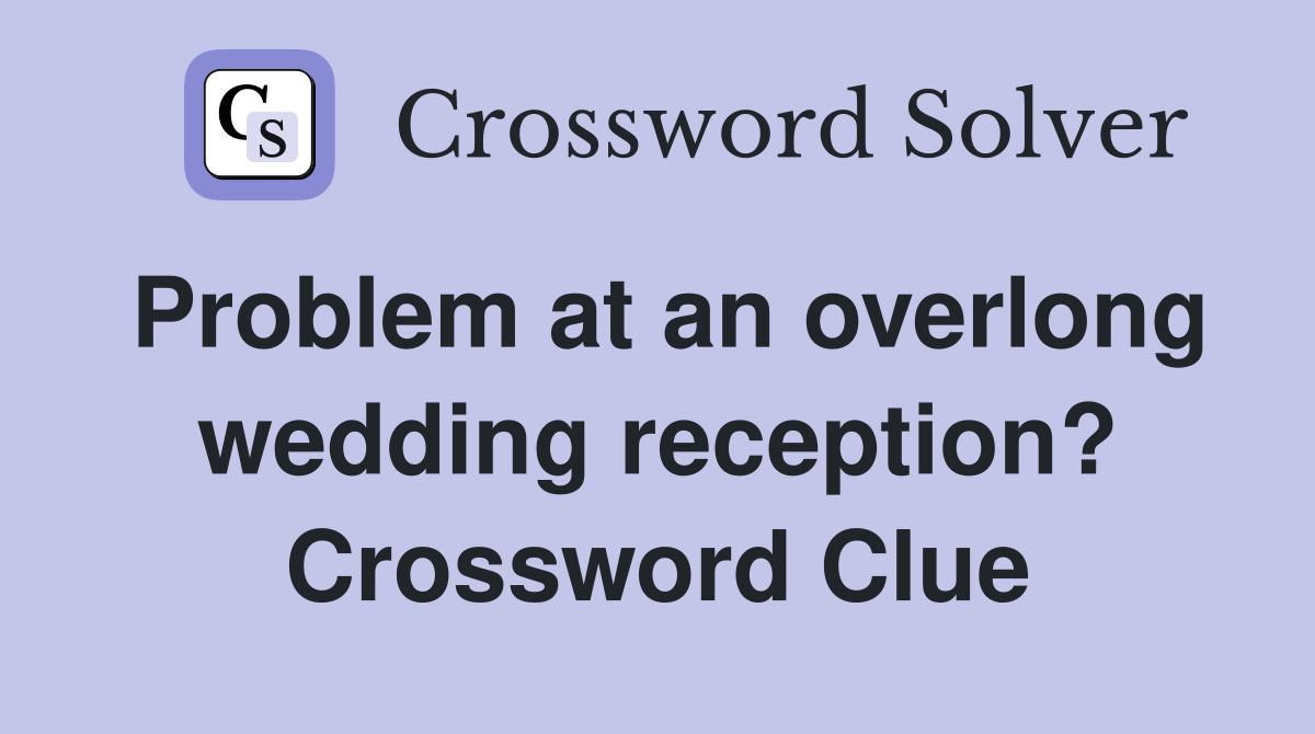 Problem at an overlong wedding reception? Crossword Clue