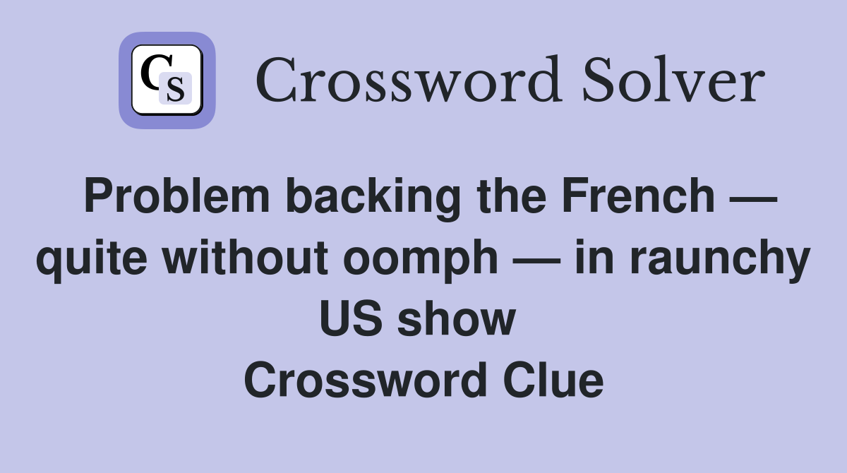 Problem backing the French — quite without oomph — in raunchy US show  Crossword Clue