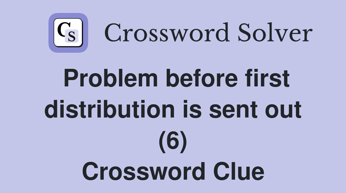 Problem before first distribution is sent out (6) Crossword Clue