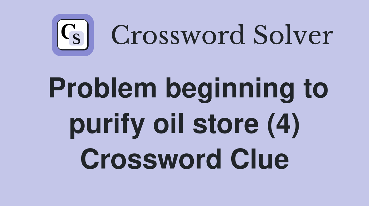 Problem beginning to purify oil store (4) Crossword Clue