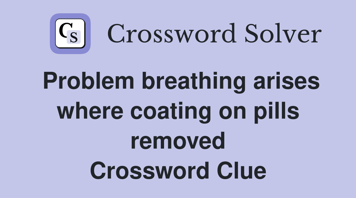 Problem breathing arises where coating on pills removed Crossword Clue