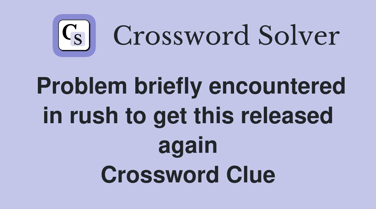 Problem briefly encountered in rush to get this released again Crossword Clue