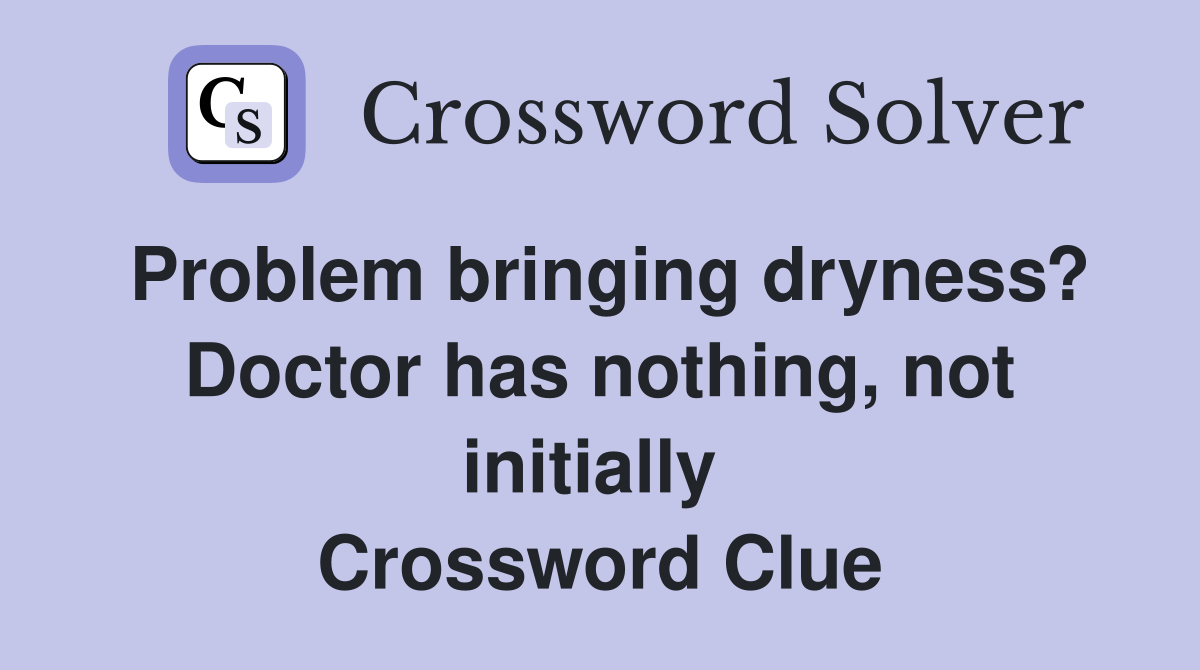 Problem bringing dryness? Doctor has nothing, not initially  Crossword Clue