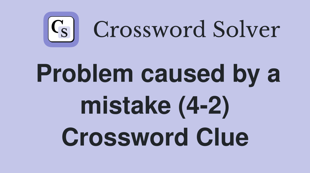 Problem caused by a mistake (4-2) Crossword Clue