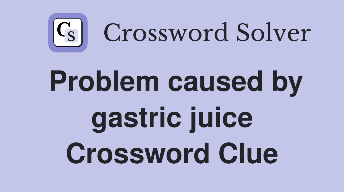 Problem caused by gastric juice Crossword Clue