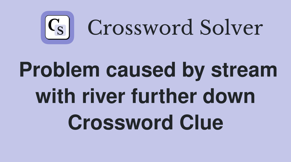 Problem caused by stream with river further down Crossword Clue