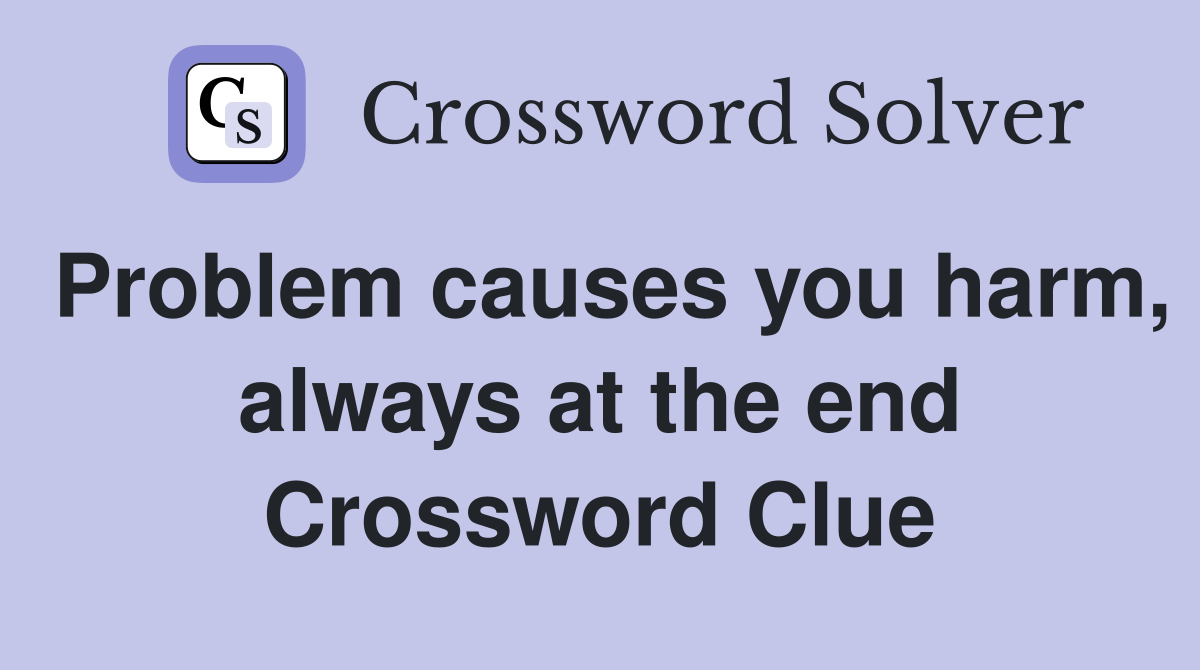Problem causes you harm, always at the end Crossword Clue