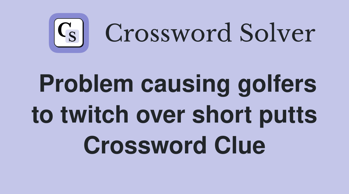 Problem causing golfers to twitch over short putts Crossword Clue