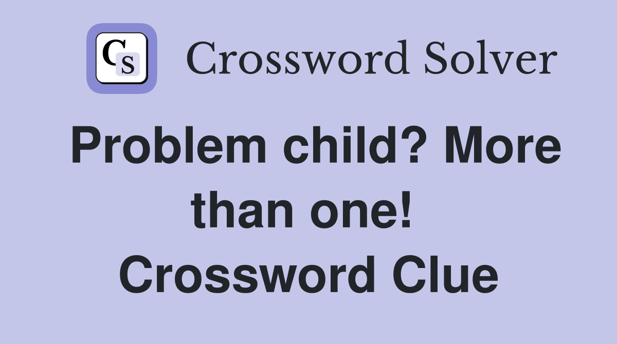 Problem child? More than one!  Crossword Clue