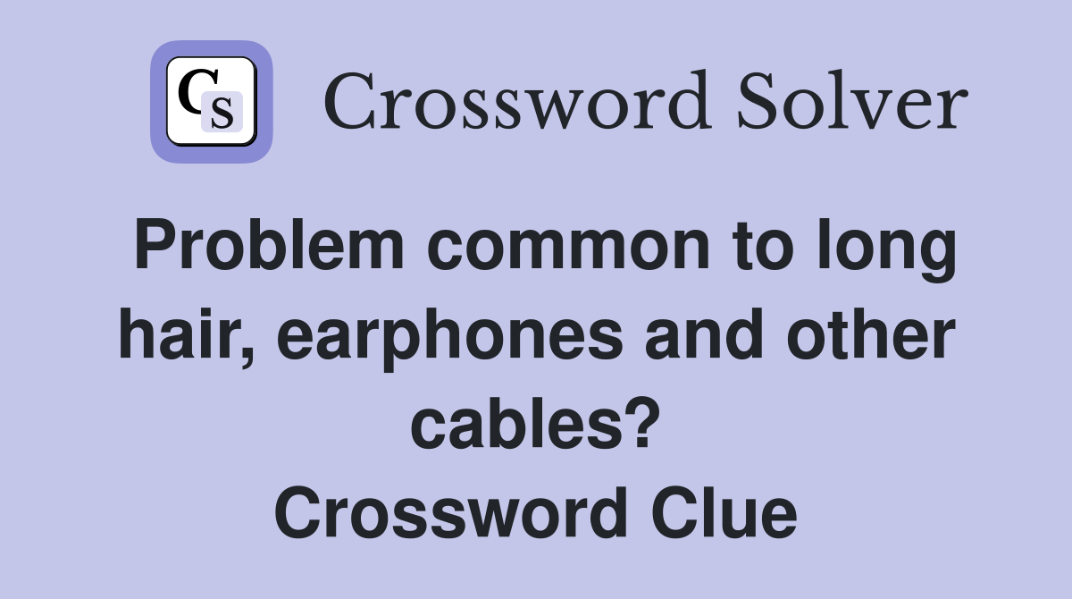 Problem common to long hair, earphones and other cables? Crossword Clue