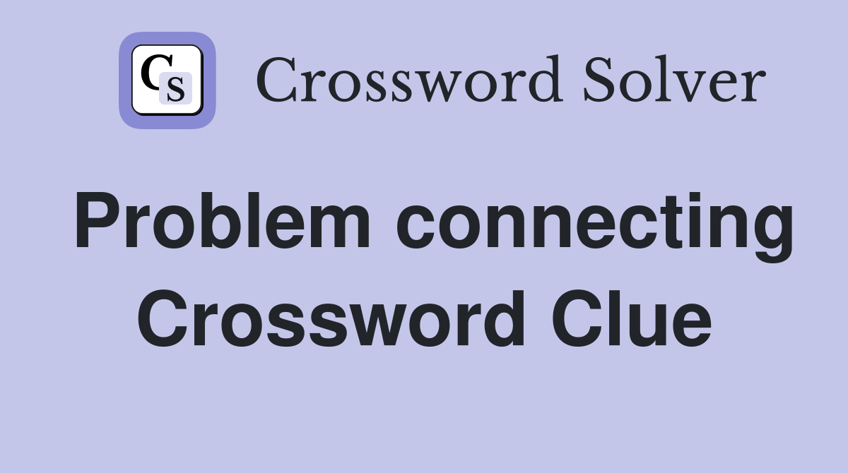 Problem connecting Crossword Clue