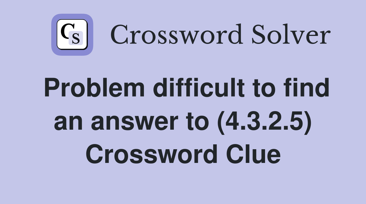 Problem difficult to find an answer to (4.3.2.5) Crossword Clue