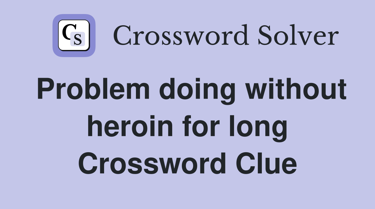 Problem doing without heroin for long Crossword Clue