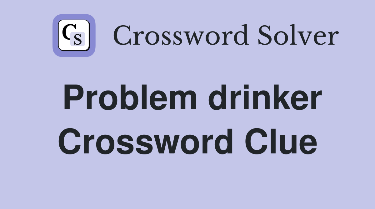 Problem drinker Crossword Clue