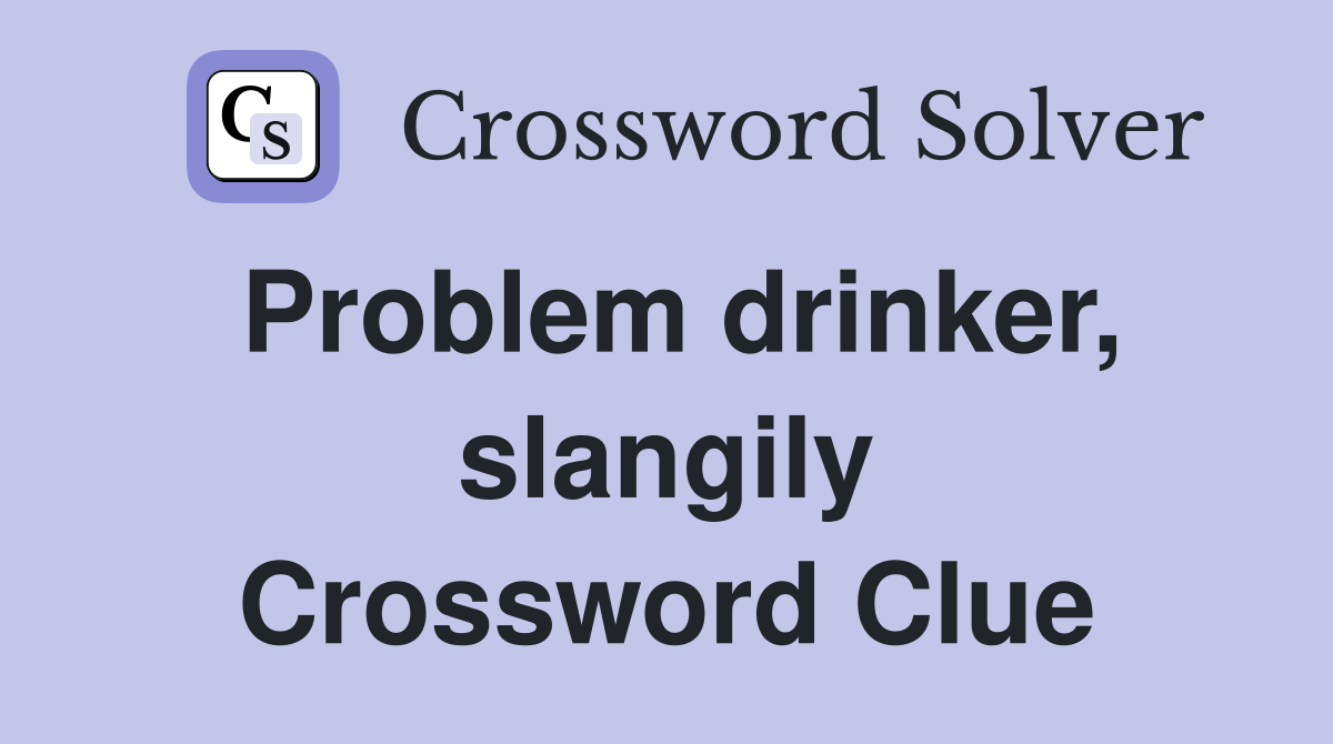 Problem drinker, slangily Crossword Clue