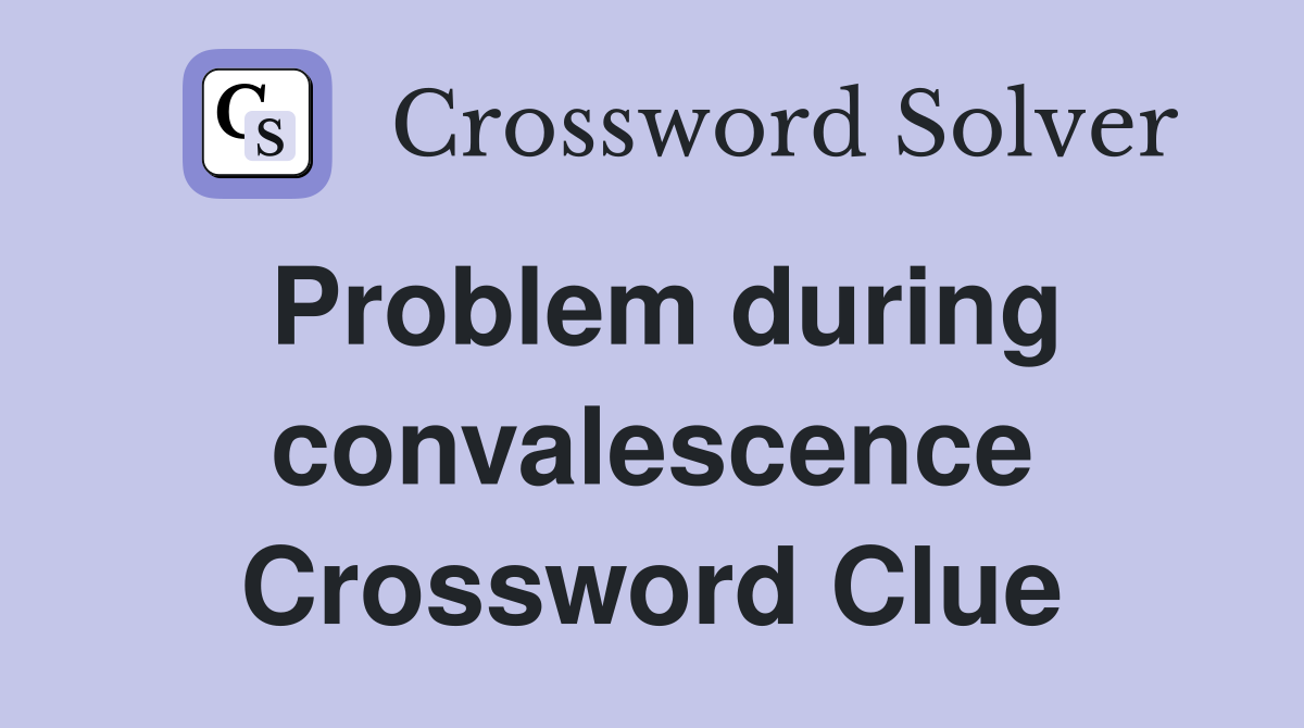 Problem during convalescence Crossword Clue
