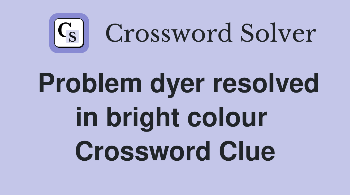 Problem dyer resolved in bright colour  Crossword Clue