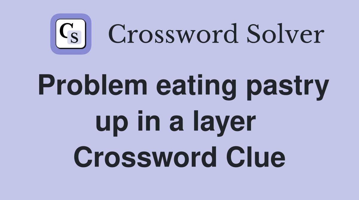 Problem eating pastry up in a layer  Crossword Clue