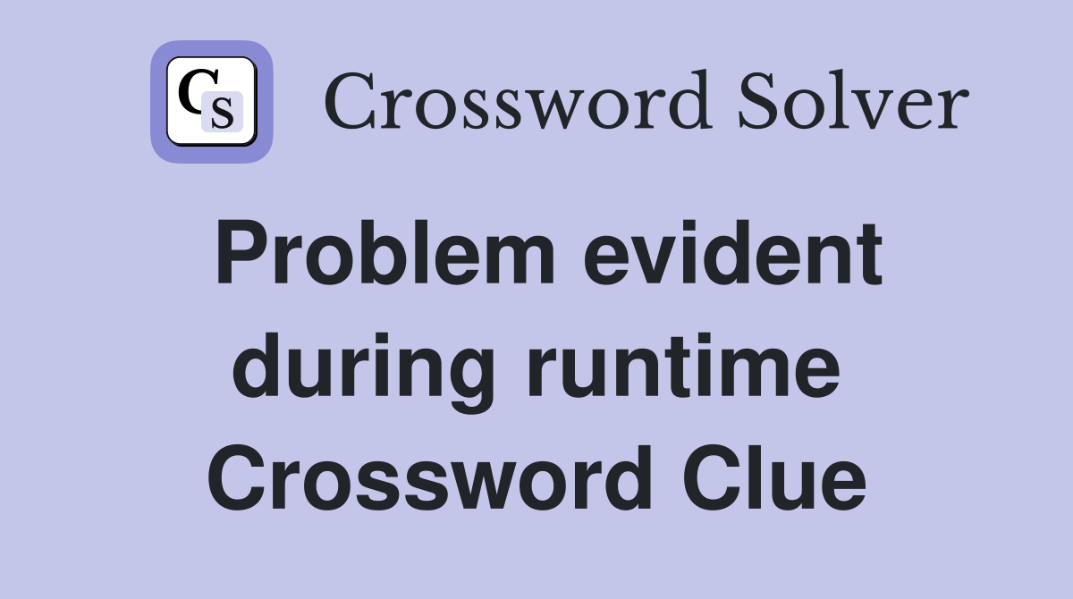 Problem evident during runtime Crossword Clue