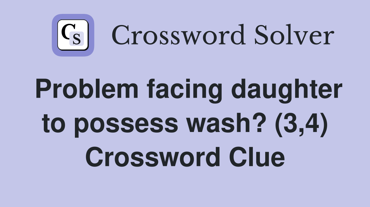 Problem facing daughter to possess wash? (3,4) Crossword Clue