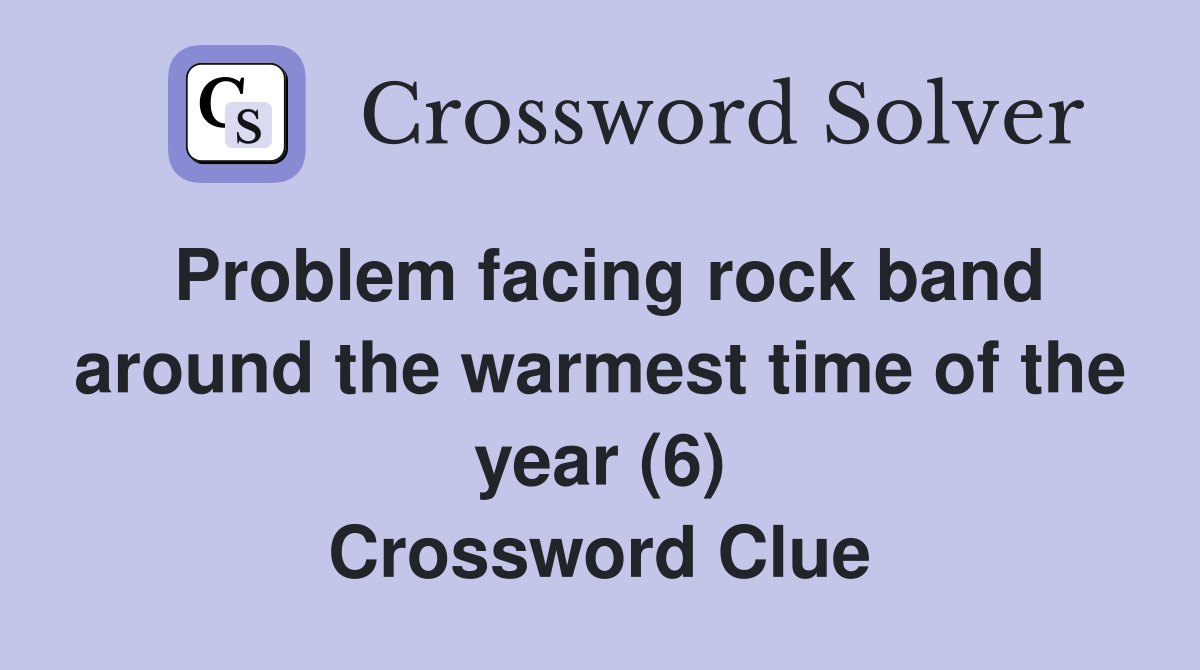 Problem facing rock band around the warmest time of the year (6) Crossword Clue