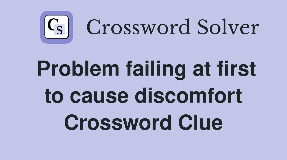 Problem failing at first to cause discomfort Crossword Clue