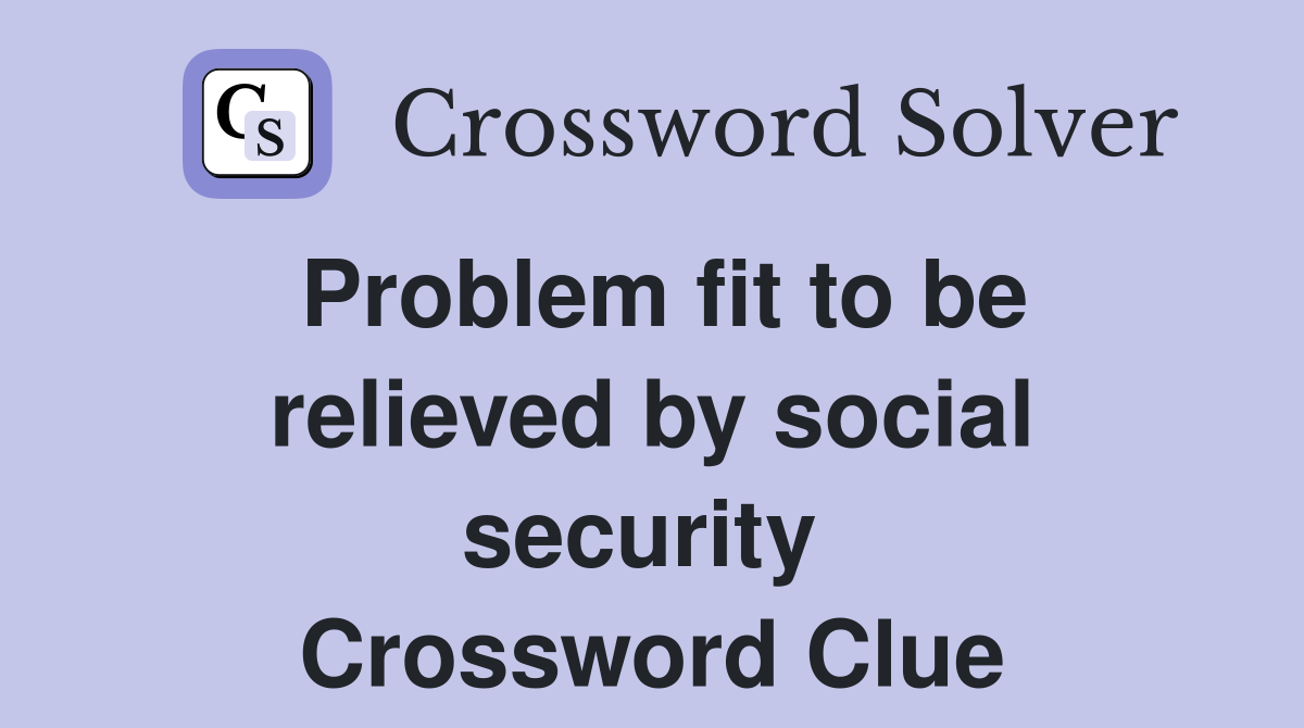 Problem fit to be relieved by social security  Crossword Clue