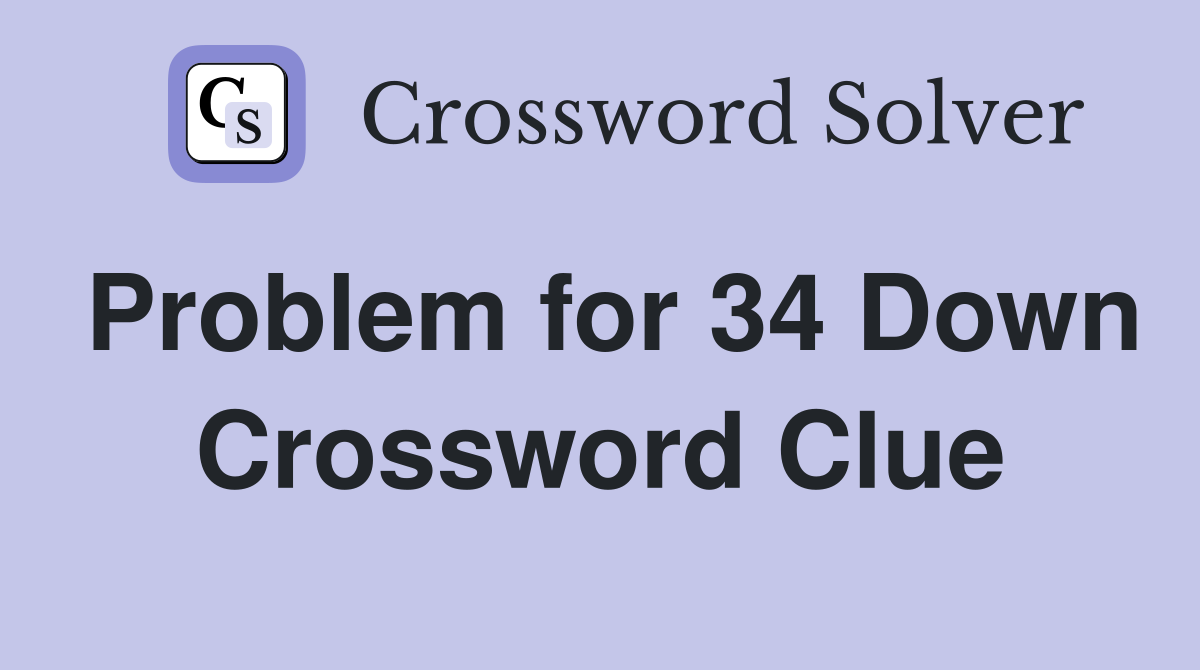 Problem for 34 Down Crossword Clue