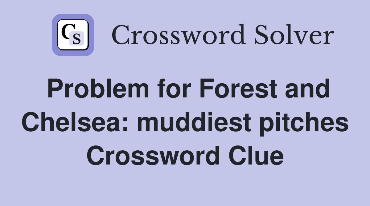 Problem for Forest and Chelsea: muddiest pitches Crossword Clue