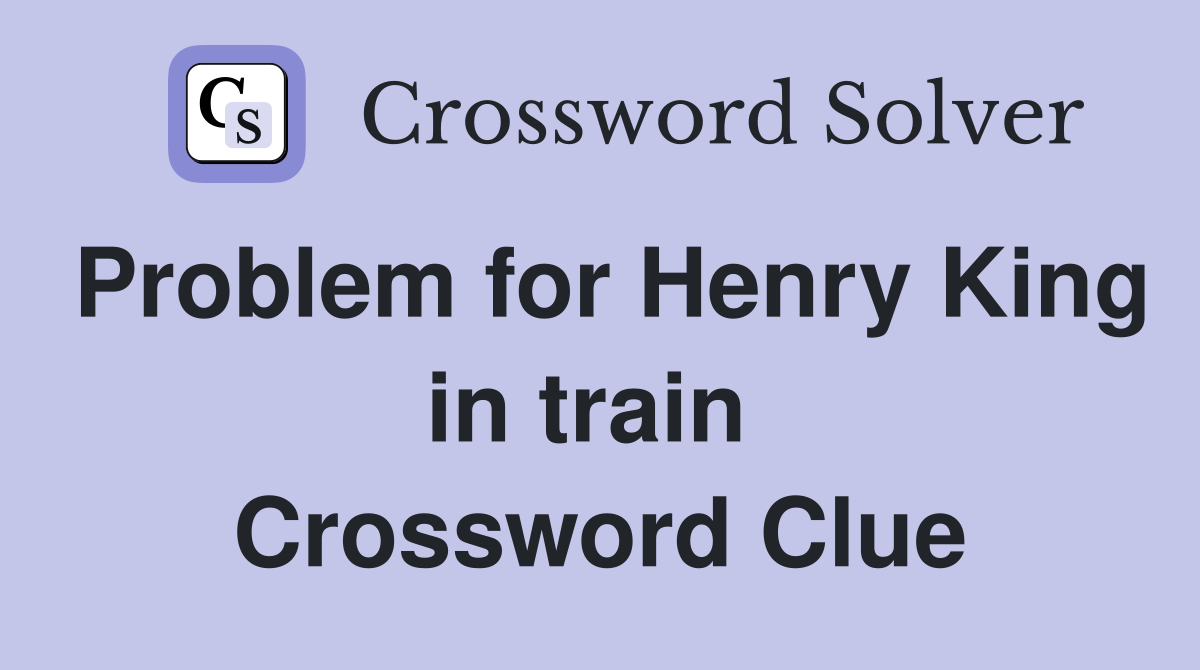 Problem for Henry King in train  Crossword Clue