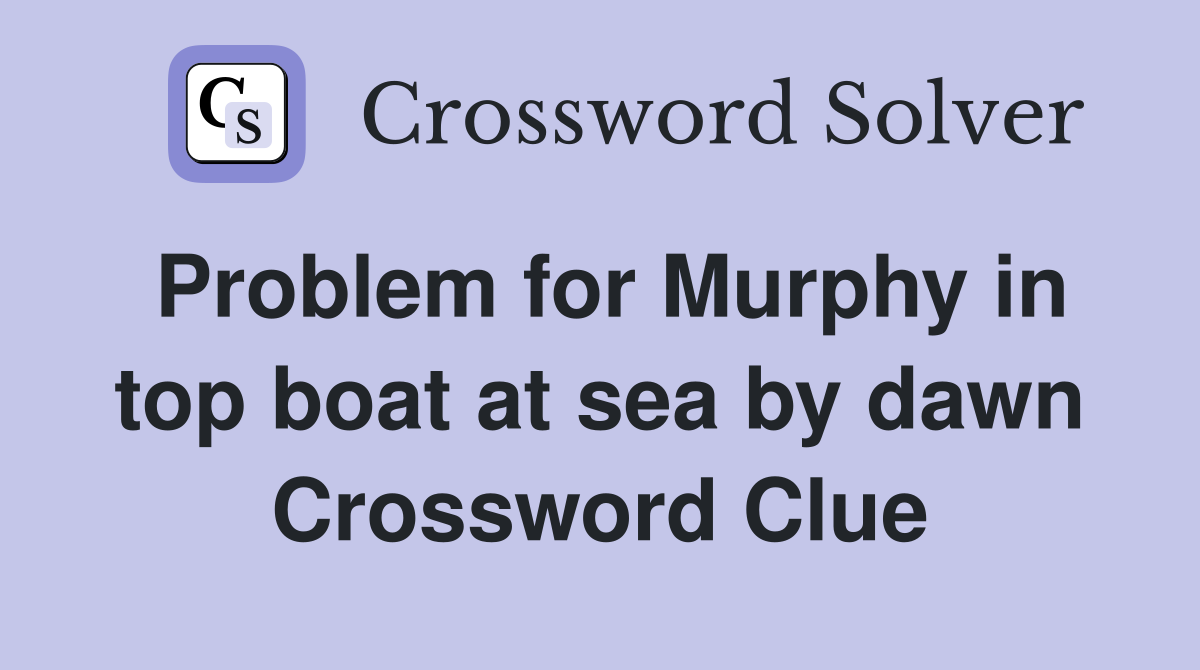 Problem for Murphy in top boat at sea by dawn Crossword Clue